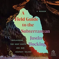 A Field Guide to the Subterranean: Reclaiming Deep Earth and Our Deepest Selves