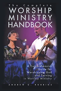 The Complete Worship Ministry Handbook: A Comprehensive Guide For Worshipping God And Serving