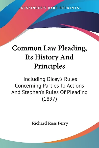 Common Law Pleading, Its History And Principles: Including Dicey's Rules Concerning Parties To Actions And Stephen's Rules Of Pleading (1897)