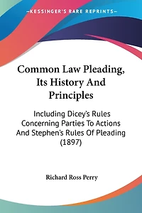 Common Law Pleading, Its History And Principles: Including Dicey's Rules Concerning Parties To Actions And Stephen's Rules Of Pleading (1897)