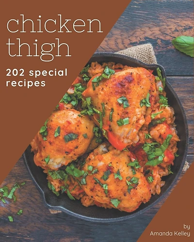 202 Special Chicken Thigh Recipes: Start a New Cooking Chapter with Chicken Thigh Cookbook!