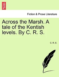 Across The Marsh. A Tale Of The Kentish Levels. By C. R. S.