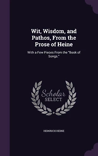 Wit, Wisdom, and Pathos, From the Prose of Heine: With a Few Pieces Book Songs (Classic Reprint)