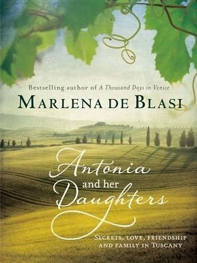Antonia And Her Daughters: Secrets, Love, Friendship And Family In Tuscany