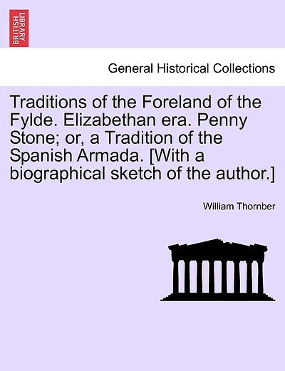 Traditions of the Foreland of the Fylde. Elizabethan Era. Penny Stone; Or, a Tradition of the Spanish Armada. [With a Biographical Sketch of the Autho