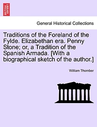 Traditions of the Foreland of the Fylde. Elizabethan Era. Penny Stone; Or, a Tradition of the Spanish Armada. [With a Biographical Sketch of the Autho