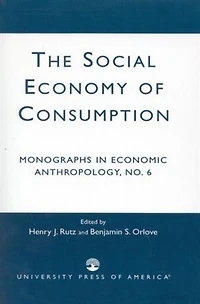 The Social Economy Consumption No 6: Monographs in Economic Anthropology