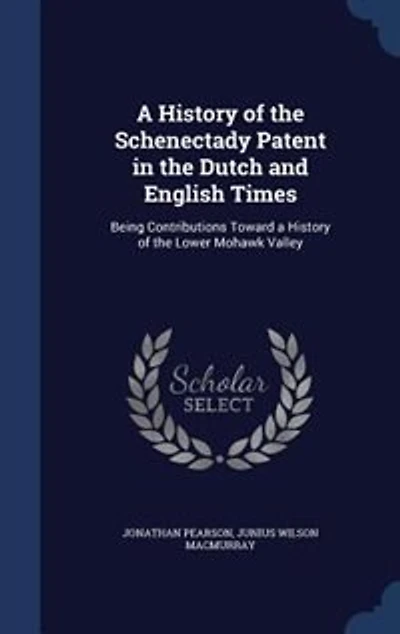 A History of the Schenectady Patent in the Dutch and English Times: Being Contributions Toward a History of the Lower Mohawk Valley