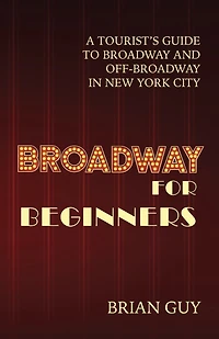 Broadway for Beginners: A Tourist's Guide to and Off-Broadway New York City