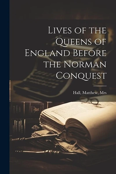 Lives of the Queens of England Before the Norman Conquest