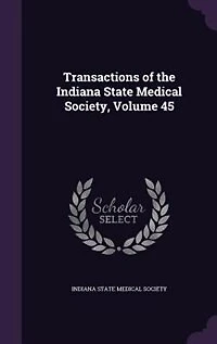 Transactions of the Indiana State Medical Society, Volume 45