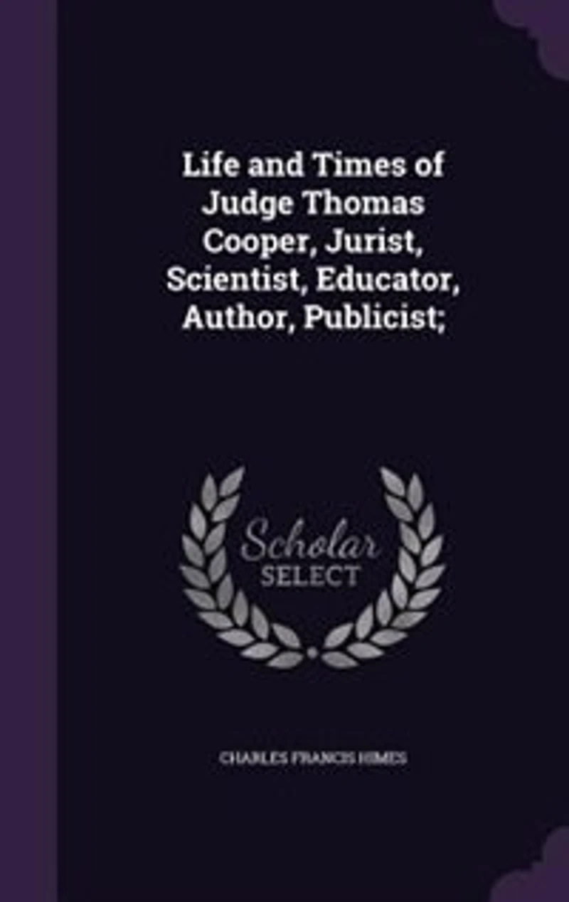 Life and Times of Judge Thomas Cooper: Jurist, Scientist, Educator, Author, Publicist, Lectures Before the Dickinson School Law, Carlis