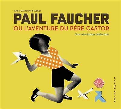 Paul Faucher ou L'aventure du Père Castor: une révolution éditoriale
