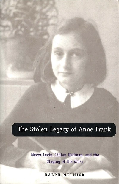 The Stolen Legacy of Anne Frank: Meyer Levin, Lillian Hellman, and the Staging of the Diary