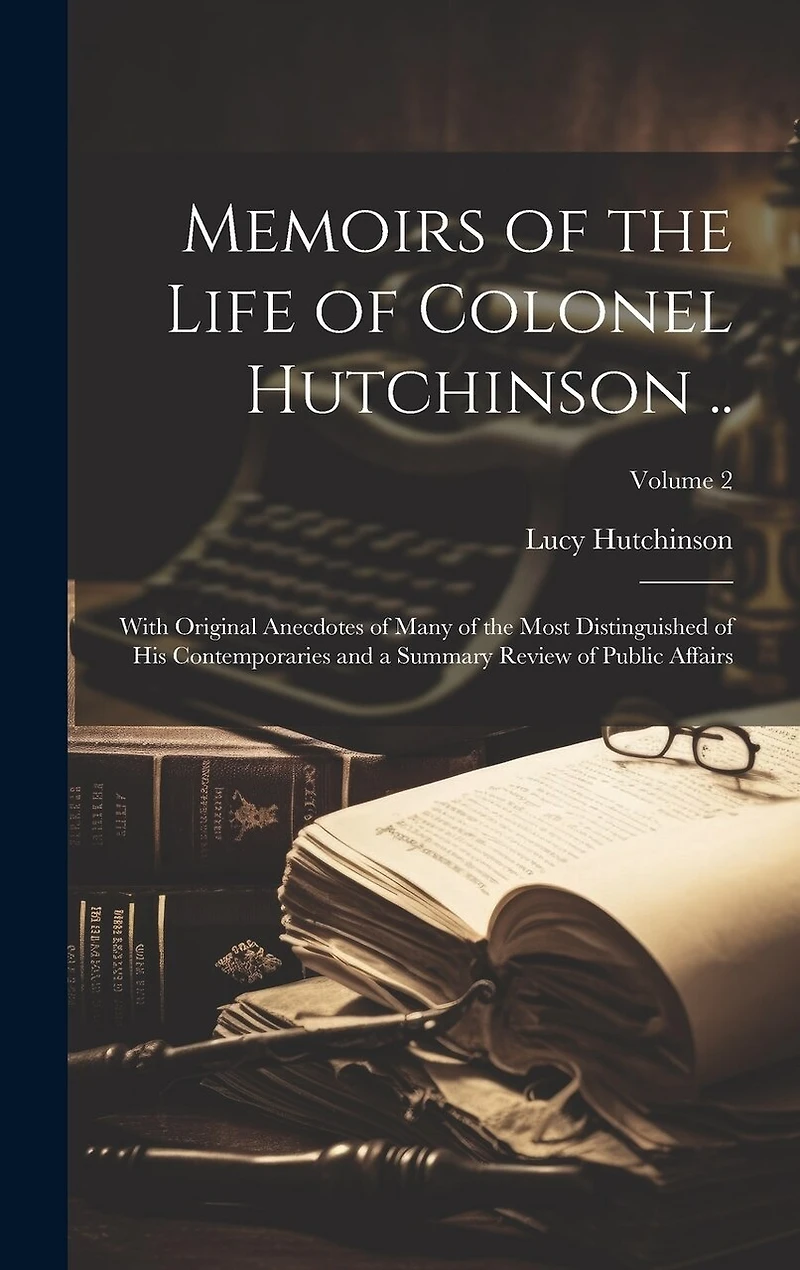 Memoirs of the Life of Colonel Hutchinson ..: With Original Anecdotes of Many of the Most Distinguished of His Contemporaries and a Summary Review of Public Affairs; Volume 2