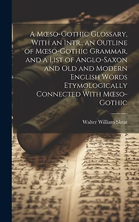 A Moeso-Gothic Glossary, With an Intr., an Outline of Moeso-Gothic Grammar, and a List of Anglo-Saxon and Old and Modern English Words Etymologically Connected With Moeso-Gothic