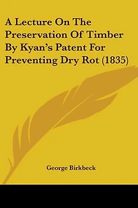 A Lecture On The Preservation Of Timber By Kyan's Patent For Preventing Dry Rot (1835)