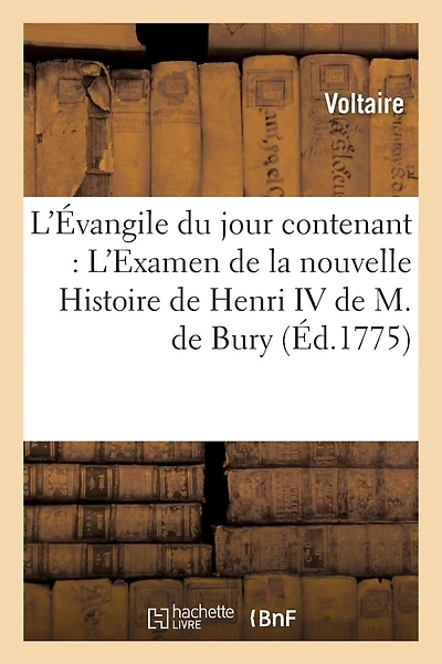 L'Évangile Du Jour Contenant: l'Examen de la Nouvelle Histoire de Henri IV de M. de Bury: , Par M. Le Marquis de B***, Lu Dans Une Séance d'Académie, Avec Des Notes...
