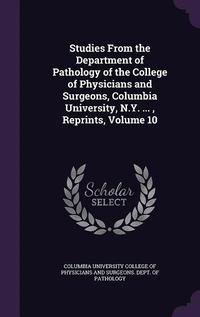 Studies From the Department of Pathology College Physicians and Surgeons, Columbia University, N.Y. ... , Reprints, Volume 10