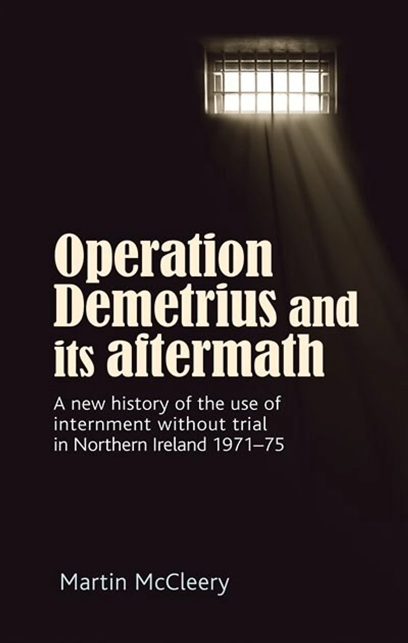 Operation Demetrius and its aftermath: A new history of the use internment without trial Northern Ireland 1971–75