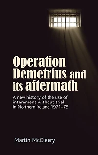 Operation Demetrius and its aftermath: A new history of the use internment without trial Northern Ireland 1971–75