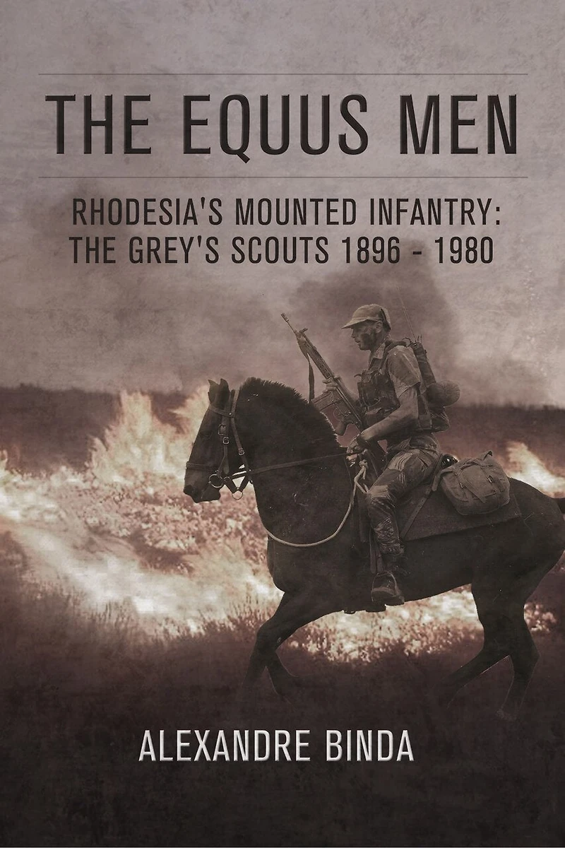 The Equus Men: Rhodesia's Mounted Infantry: The Grey's Scouts 1896-1980