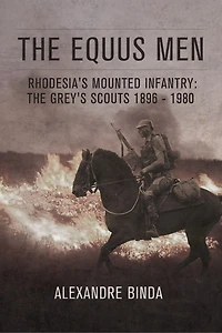 The Equus Men: Rhodesia's Mounted Infantry: The Grey's Scouts 1896-1980