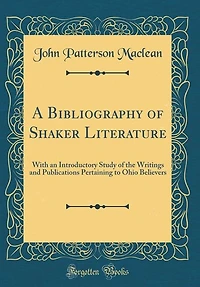 A Bibliography of Shaker Literature: With an Introductory Study of the Writings and Publications Pertaining to Ohio Believers (Classic R