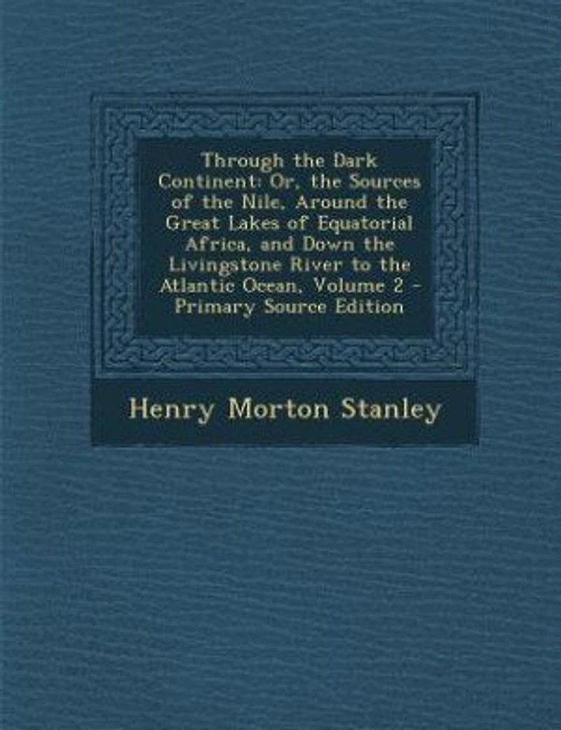 Through the Dark Continent: Or, the Sources of the Nile, Around the Great Lakes of Equatorial Africa, and Down the Livingstone