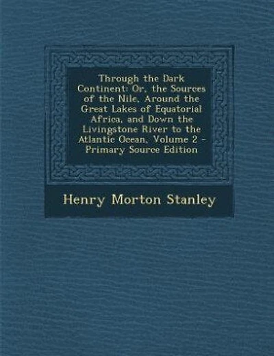 Through the Dark Continent: Or, the Sources of the Nile, Around the Great Lakes of Equatorial Africa, and Down the Livingstone