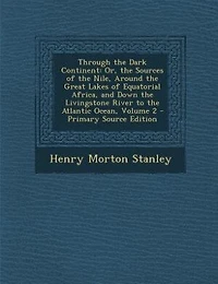 Through the Dark Continent: Or, the Sources of the Nile, Around the Great Lakes of Equatorial Africa, and Down the Livingstone