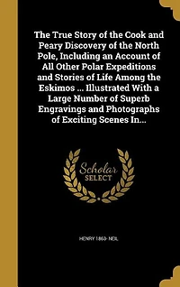 the True Story of Cook and Peary Discovery North Pole: Including an Account All Other Polar Expeditions Stories Life Among Eskimos (Classic