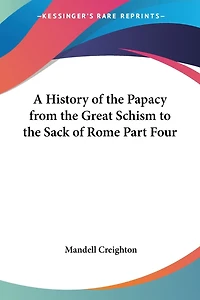 A History of the Papacy from the Great Schism to the Sack of Rome Part Four