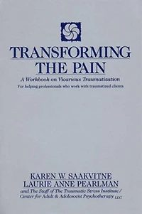 Transforming The Pain: A Workbook On Vicarious Traumatization