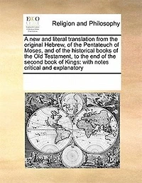 A new and Literal Translation From the Original Hebrew, of Pentateuch Moses, Historical Books Old Testament, to end Second Book Kings: With Notes Critical Explanatory
