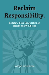 Reclaim Responsibility.: Redefine Your Perspective on Health and Wellbeing