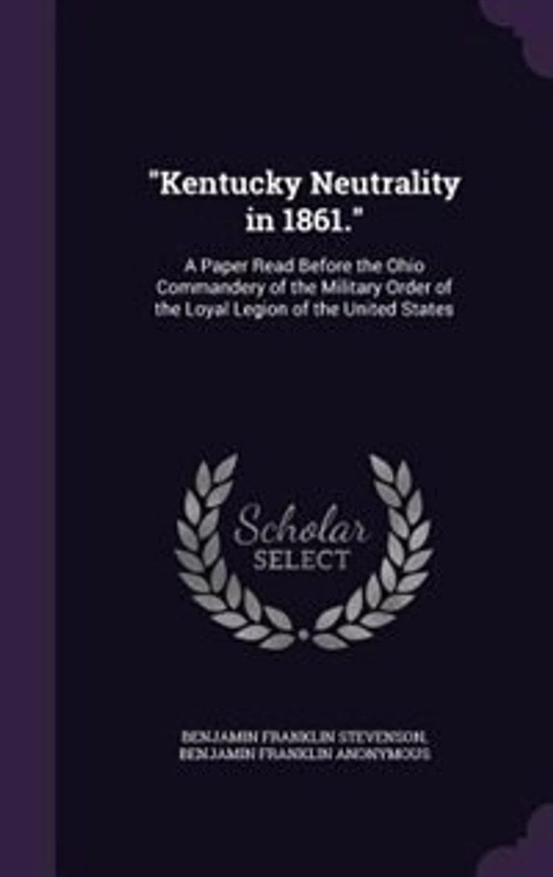 Kentucky Neutrality in 1861.: A Paper Read Before the Ohio Commandery of the Military Order of the Loyal Legion of the United Sta