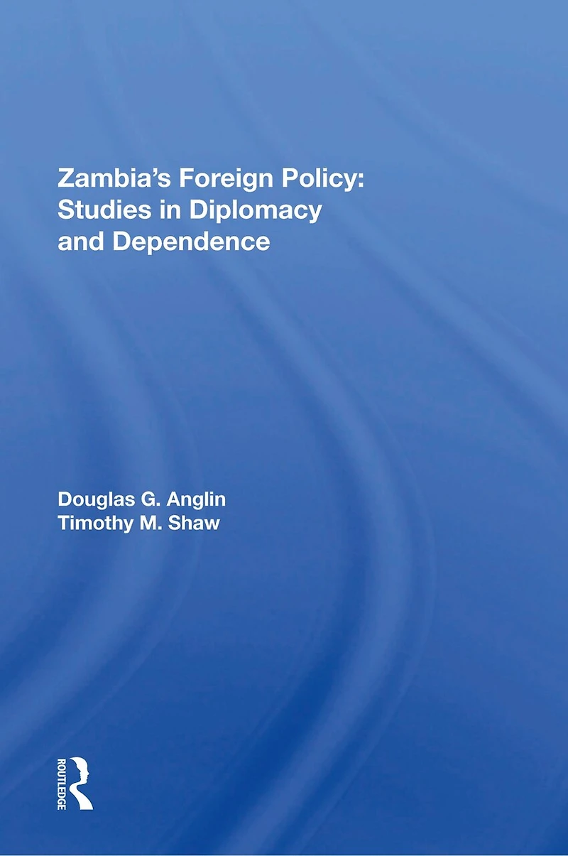Zambia's Foreign Policy: Studies Diplomacy And Dependence