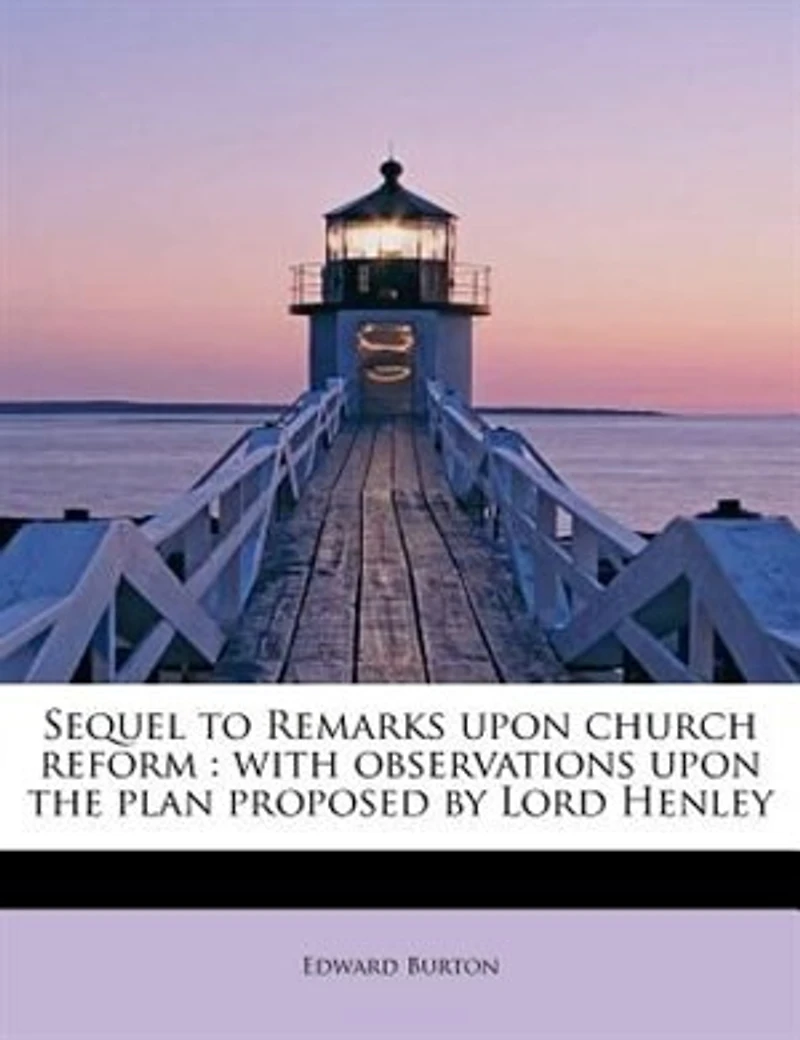 Sequel to Remarks Upon Church Reform: With Observations the Plan Proposed by Lord Henley (Classic Reprint)