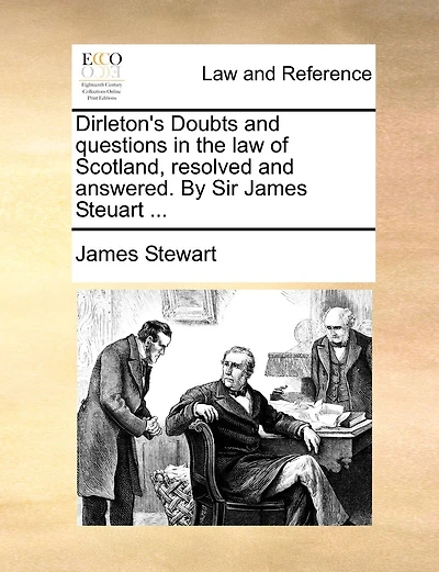 Dirleton's Doubts and questions in the law of Scotland, resolved and answered. By Sir James Steuart ...