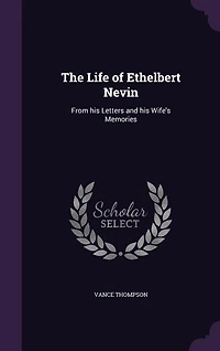 The Life of Ethelbert Nevin: From his Letters and his Wife's Memories