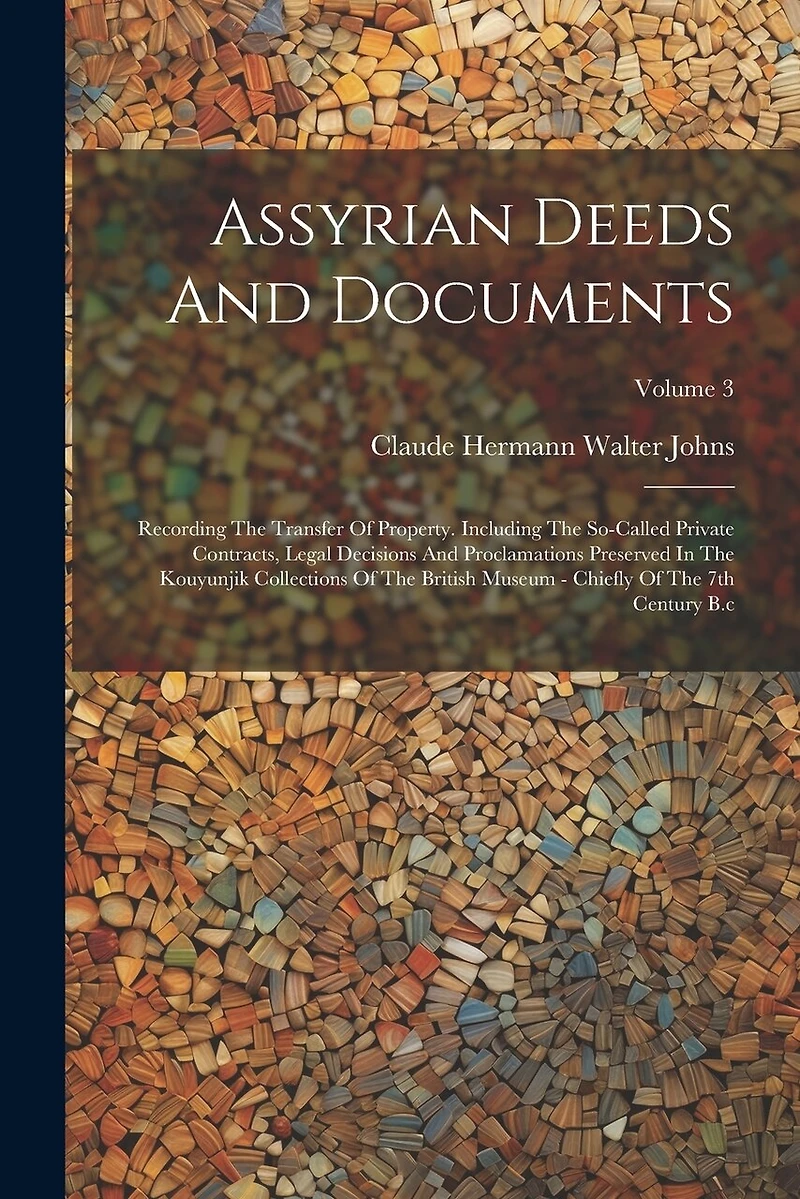 Assyrian Deeds And Documents: Recording The Transfer Of Property. Including The So-called Private Contracts, Legal Decisions And Proclamations Preserved In The Kouyunjik Collections Of The British Museum - Chiefly Of The 7th Century B.c; Volume 3