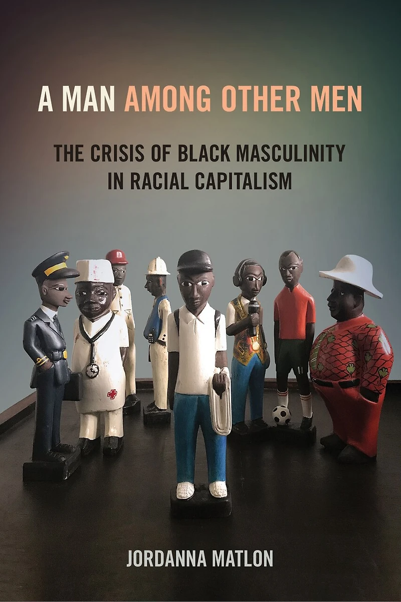 A Man among Other Men: The Crisis of Black Masculinity Racial Capitalism
