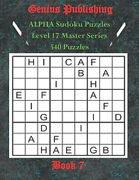 ALPHA Sudoku Puzzles - The Master Series - 540 Level 17 Puzzles - Book 7: Sudoku Character Level 17 ALPHA Puzzles - Bringing Sudoku to a new Level of Fun