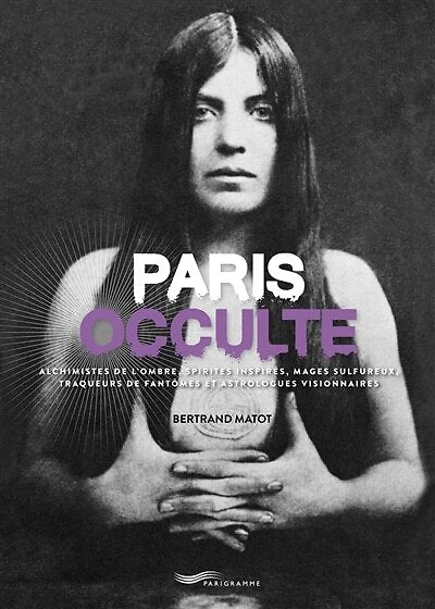 Paris occulte: alchimistes de l'ombre, spirites inspirés, mages sulfureux, traqueurs fantômes et astrologues visionnaires