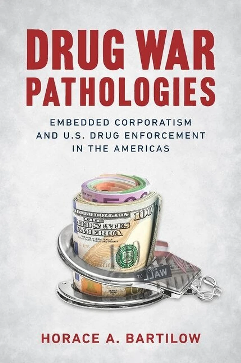 Drug War Pathologies: Embedded Corporatism And U.s. Enforcement The Americas