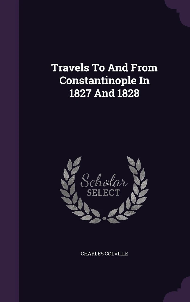 Travels to and From Constantinople, 1827 1828: Or, Personal Narrative of a Journy Vienne, Through Hungary, Transylvania, Wallachia, Bulgaria,