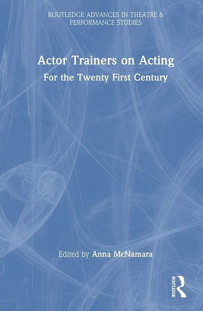 Actor Trainers on Acting: For the Twenty First Century