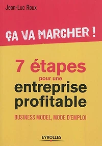 7 étapes pour une entreprise profitable : ça va marcher ! business model, mode d'emploi: