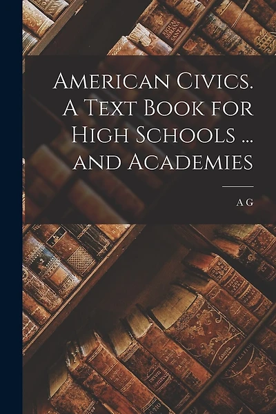 American Civics. A Text Book for High Schools ... and Academies